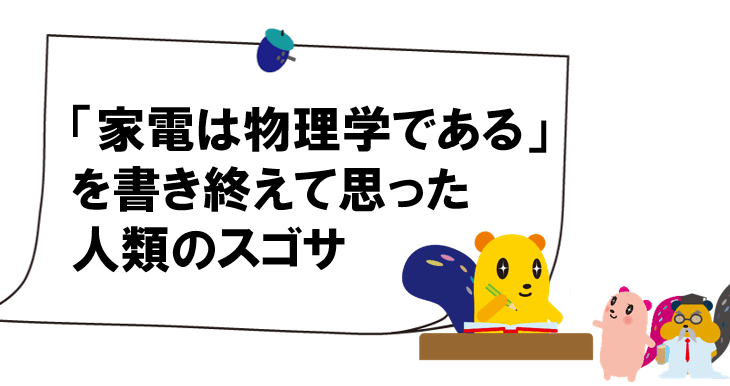 家電は物理学であるを書き終えて思った人類のスゴサ
